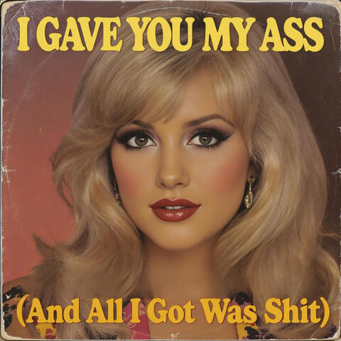 I Gave You My Ass (And All I Got Was Shit)