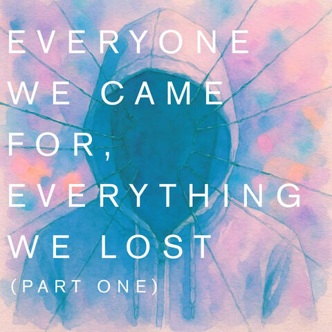 Everyone We Came For, Everything We Lost (Part One)