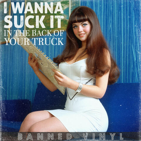 I Wanna Suck It in the Back of Your Truck