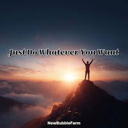 Just Do Whatever You Want