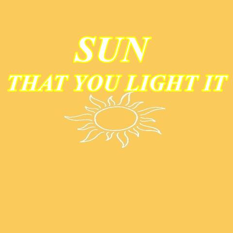 Sun that you light it