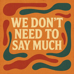 We Don't Need to Say Much