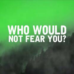 Who Would Not Fear You?