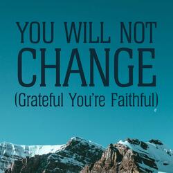 You Will Not Change (Grateful You're Faithful)