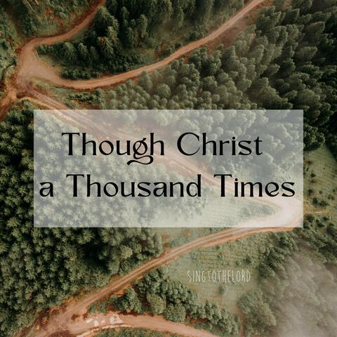 Though Christ a Thousand Times