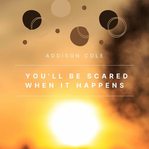 You'll Be Scared When It Happens