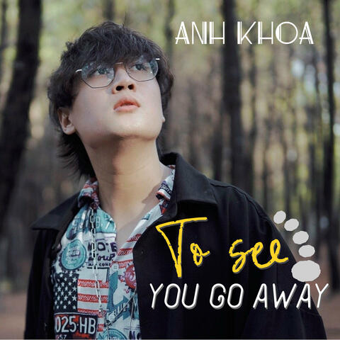 To see you go away