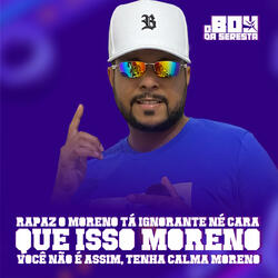 Rapaz o Moreno Tá Ignorante Né Cara, Que Isso Moreno, Você Não É Assim, Tenha Calma Moreno