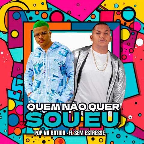 Quem Não Quer Sou Eu