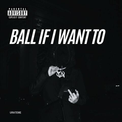 Ball If I Want To