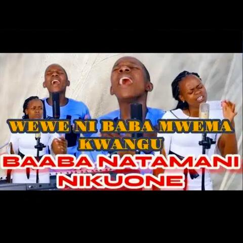 BAABA NATAMANI NIKUONE NISEME NINI BABA AND WEWE NI BABA MWEMA KWANGU
