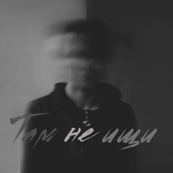 Там не ищи