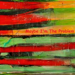Maybe Im The Problem