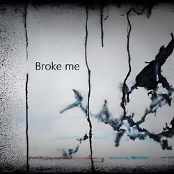 Broke me