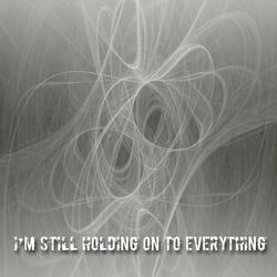 I'm Still Holding on to Everything