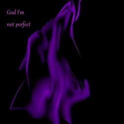 God Im not perfect