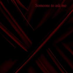 Someone to ask me