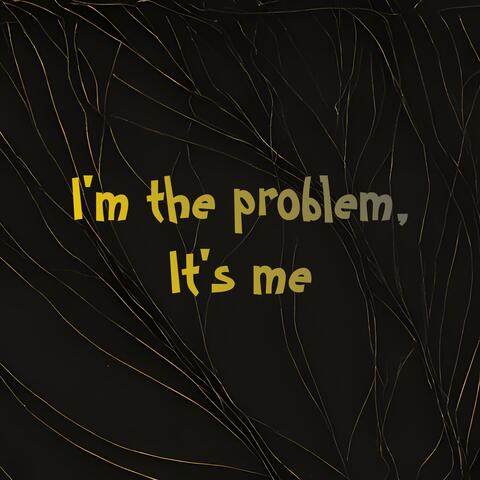 I'm the Problem, It's Me