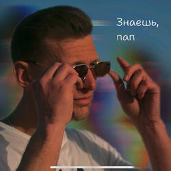 Знаешь, пап