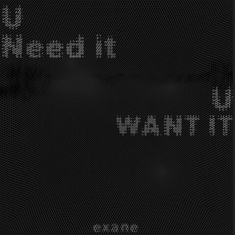 U need it U want it