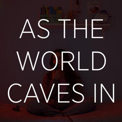As The World Caves In