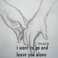 I Want To Go And Leave You Alone