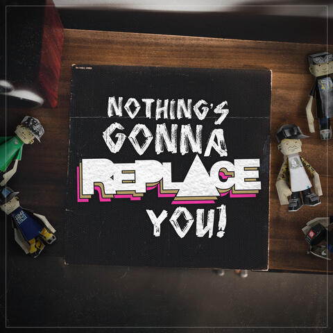 Nothing's Gonna Replace You!