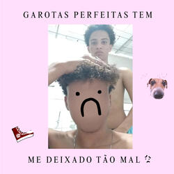 Garotas Perfeitas Tem Me Deixado Tão Mal
