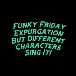 Funky Friday Expurgation but Different Characters Sing It!