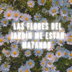 Las Flores del Jardín Me Están Matando