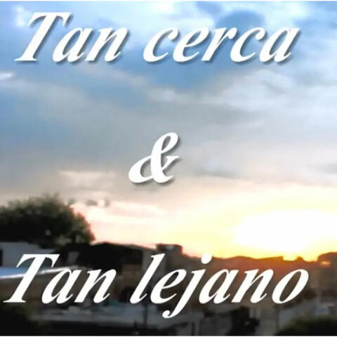 Tan Cerca & Tan Lejano