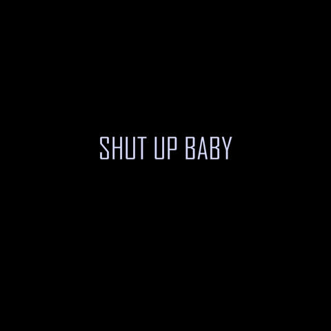 SHUT UP BABY