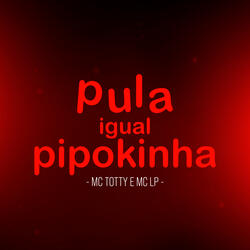 Pula Igual Pipokinha