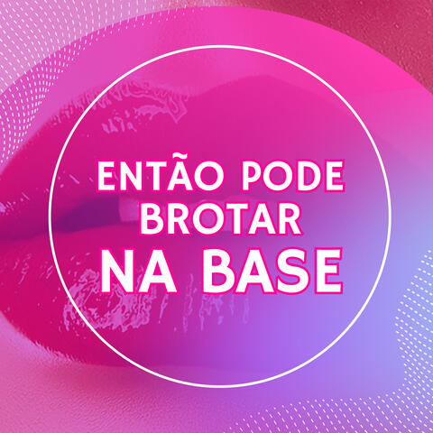 Então Pode Brotar na Base