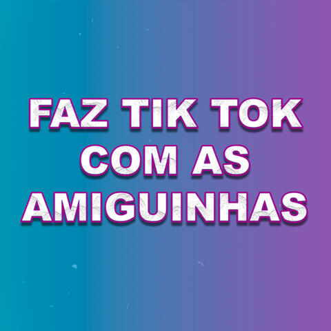 Faz Tik Tok Com as Amiguinhas