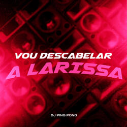 Vou Descabelar a Larissa