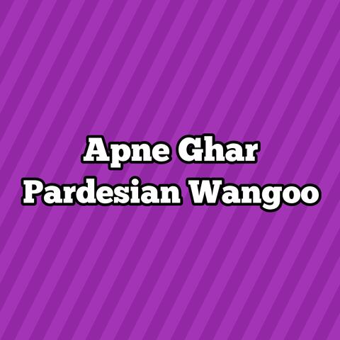 Apne Ghar Pardesian Wangoo