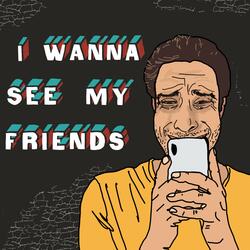 i wanna see my friends