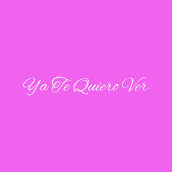 Ya Te Quiero Ver