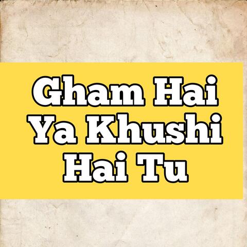 Gham Hai Ya Khushi Hai Tu
