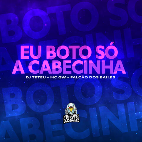 Eu Boto Só a Cabecinha