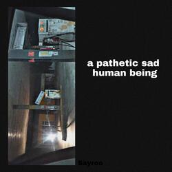 A Pathetic Sad Human Being