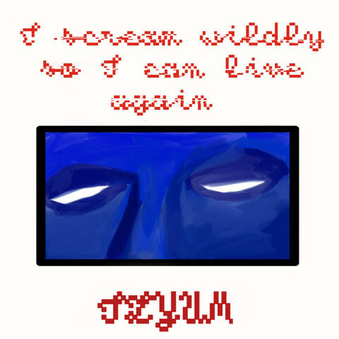 I Scream Wildly so I Can Live Again