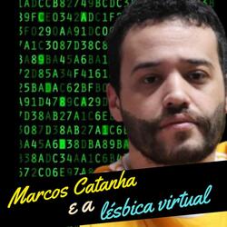 Marcos Catanha e a Lésbica Virtual