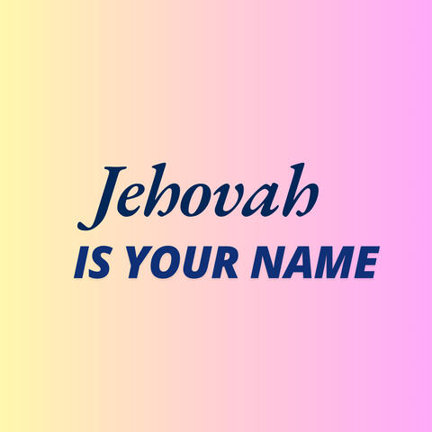 Jehovah Is Your Name