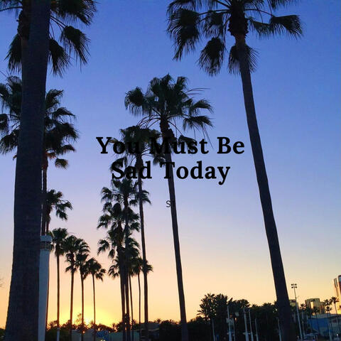 You Must Be Sad Today
