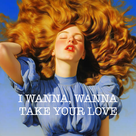 I Wanna, Wanna Take Your Love