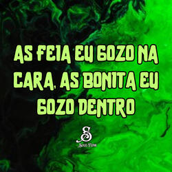 As Feia Eu Gozo na Cara, as Bonita Eu Gozo Dentro