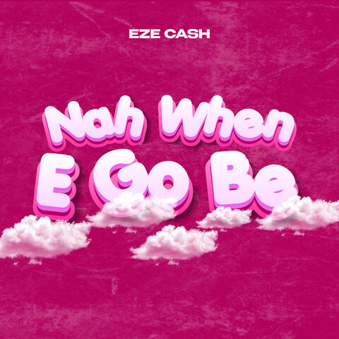 Nah When E Go Be