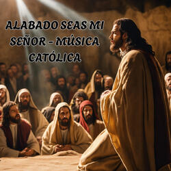 Alabado Seas Mi Señor - Musica Católica